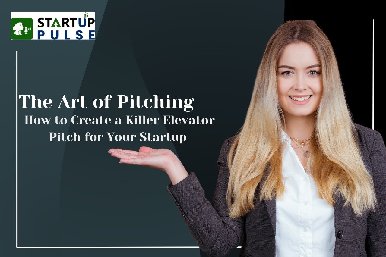 The Art of Pitching: How to Create a Killer Elevator Pitch for Your Startup